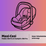 Maxi-Cosi Pebble 360 Pro & FamilyFix 360 Pro – Unser Sicherheitsheld für unterwegs