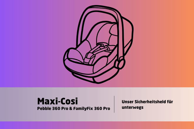 Maxi-Cosi Pebble 360 Pro & FamilyFix 360 Pro – Unser Sicherheitsheld für unterwegs